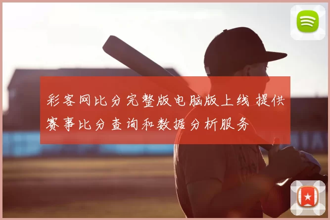 彩客网比分完整版电脑版上线 提供赛事比分查询和数据分析服务
