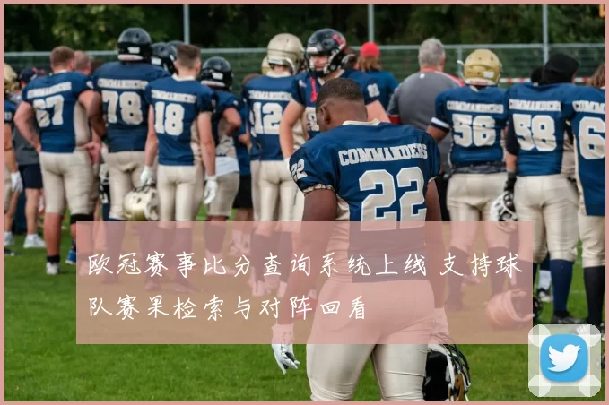 欧冠赛事比分查询系统上线 支持球队赛果检索与对阵回看