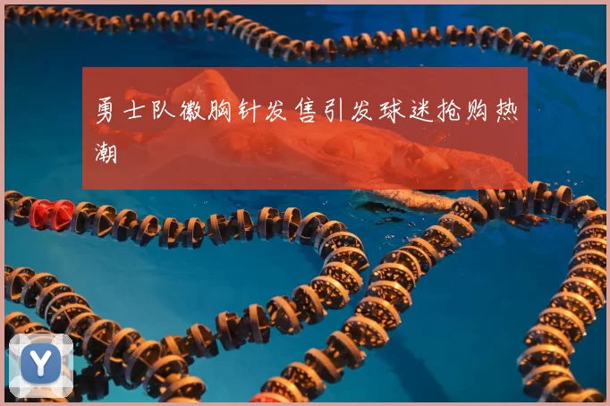 勇士队徽胸针发售引发球迷抢购热潮