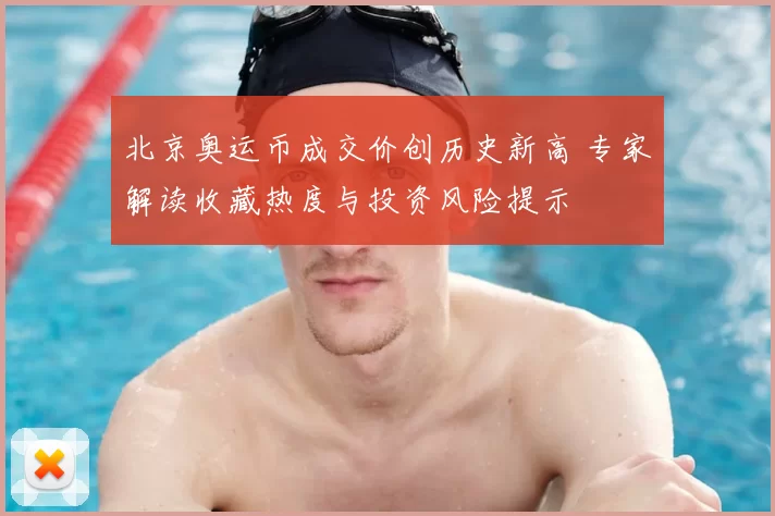 北京奥运币成交价创历史新高 专家解读收藏热度与投资风险提示