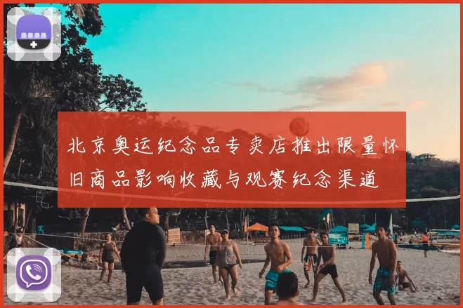 北京奥运纪念品专卖店推出限量怀旧商品影响收藏与观赛纪念渠道