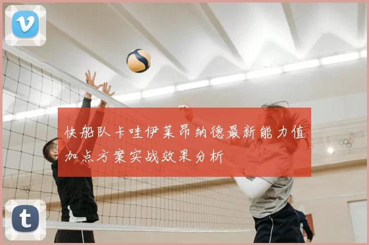 快船队卡哇伊莱昂纳德最新能力值加点方案实战效果分析