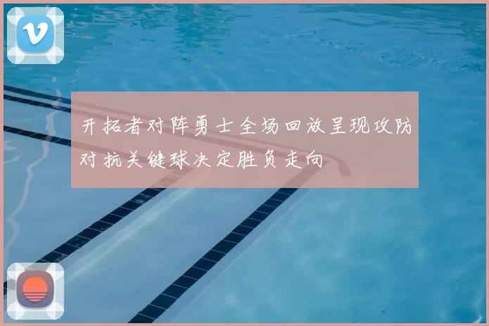 开拓者对阵勇士全场回放呈现攻防对抗关键球决定胜负走向