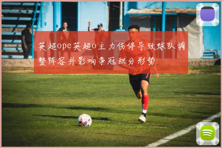 英超ope英超o主力伤停导致球队调整阵容并影响争冠积分形势