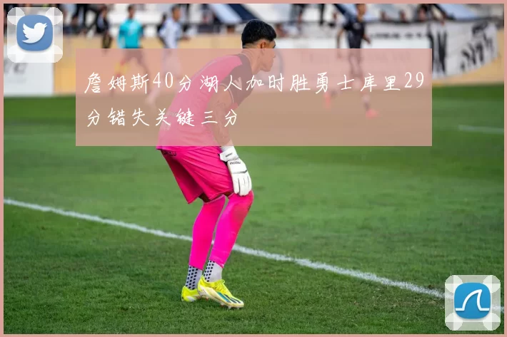 詹姆斯40分湖人加时胜勇士库里29分错失关键三分