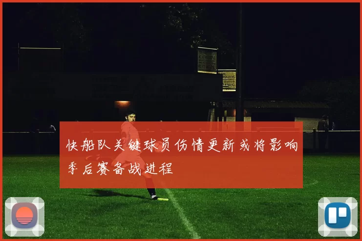 快船队关键球员伤情更新或将影响季后赛备战进程