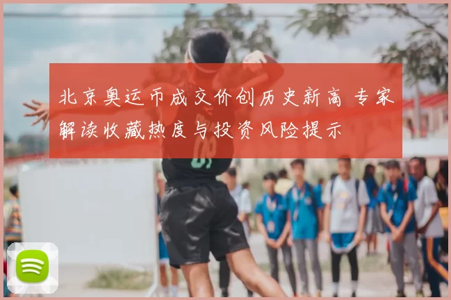 北京奥运币成交价创历史新高 专家解读收藏热度与投资风险提示