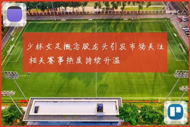 少林女足概念股龙头引发市场关注 相关赛事热度持续升温