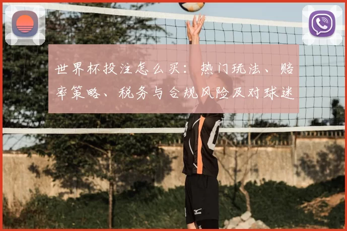 世界杯投注怎么买：热门玩法、赔率策略、税务与合规风险及对球迷影响