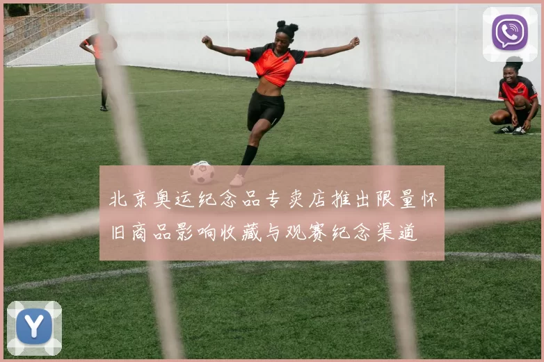 北京奥运纪念品专卖店推出限量怀旧商品影响收藏与观赛纪念渠道