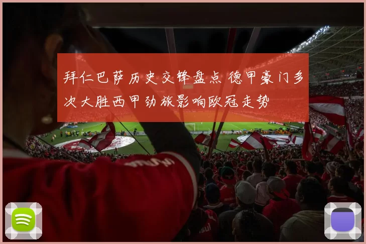 拜仁巴萨历史交锋盘点 德甲豪门多次大胜西甲劲旅影响欧冠走势