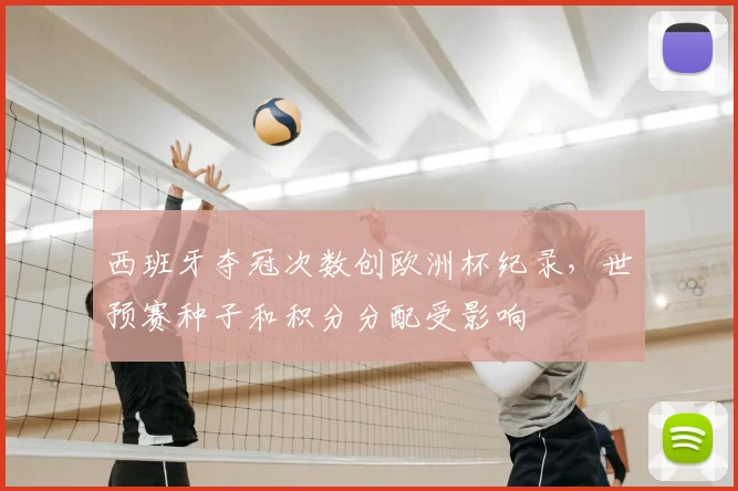 西班牙夺冠次数创欧洲杯纪录,世预赛种子和积分分配受影响