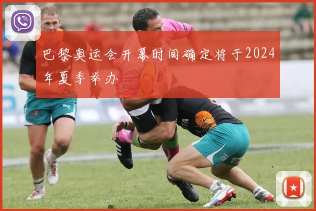 巴黎奥运会开幕时间确定将于2024年夏季举办