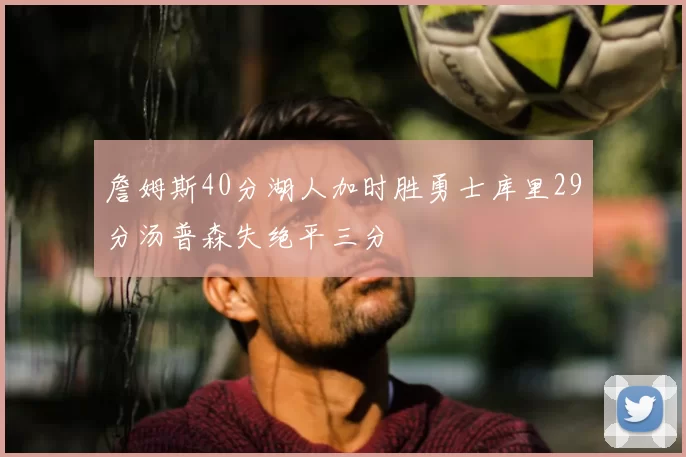 詹姆斯40分湖人加时胜勇士库里29分汤普森失绝平三分