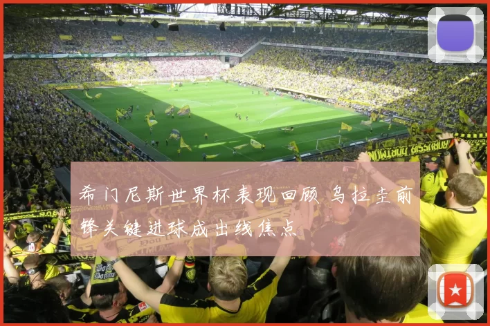 希门尼斯世界杯表现回顾 乌拉圭前锋关键进球成出线焦点