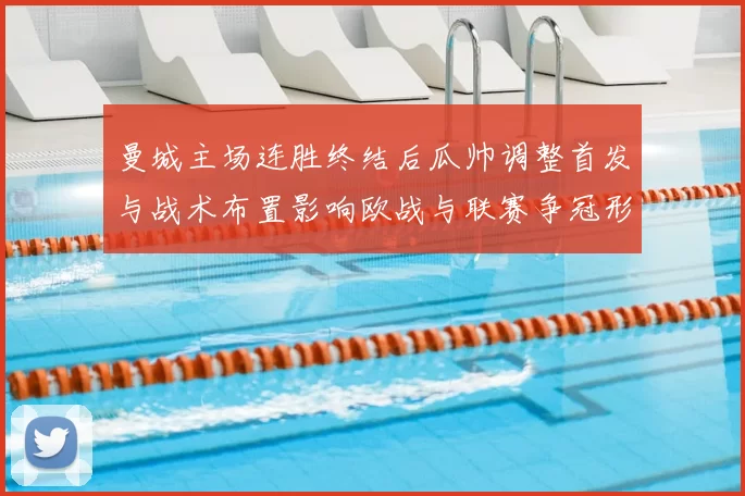 曼城主场连胜终结后瓜帅调整首发与战术布置影响欧战与联赛争冠形势