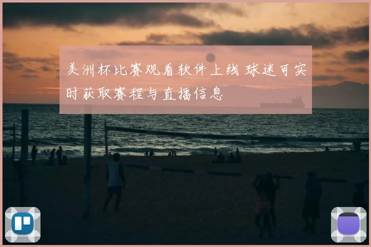 美洲杯比赛观看软件上线 球迷可实时获取赛程与直播信息