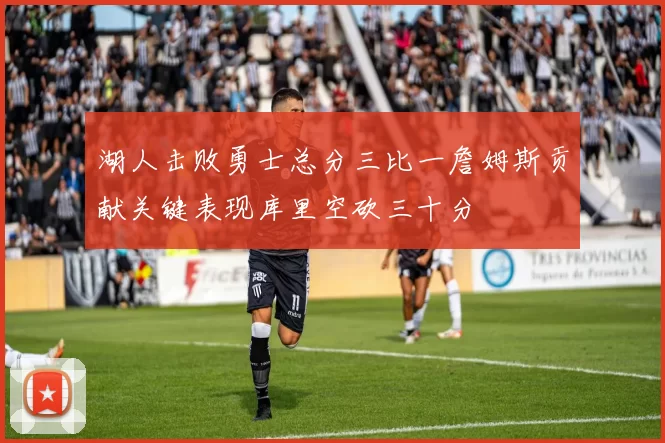 湖人击败勇士总分三比一詹姆斯贡献关键表现库里空砍三十分