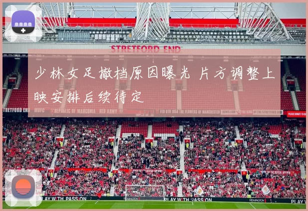 少林女足撤档原因曝光 片方调整上映安排后续待定