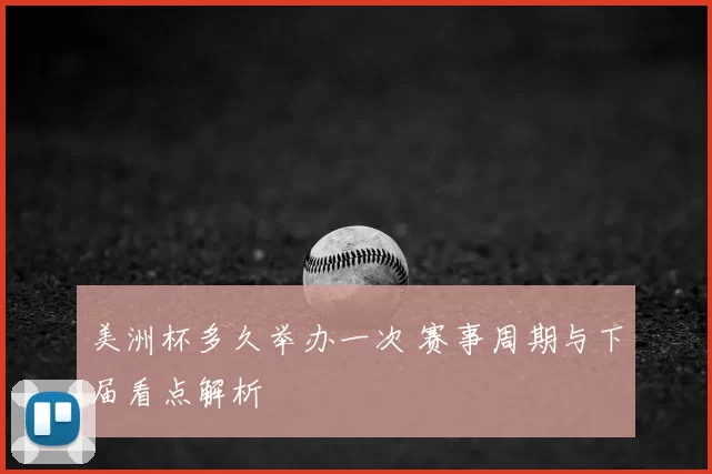 美洲杯多久举办一次 赛事周期与下届看点解析