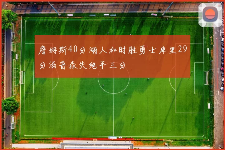 詹姆斯40分湖人加时胜勇士库里29分汤普森失绝平三分