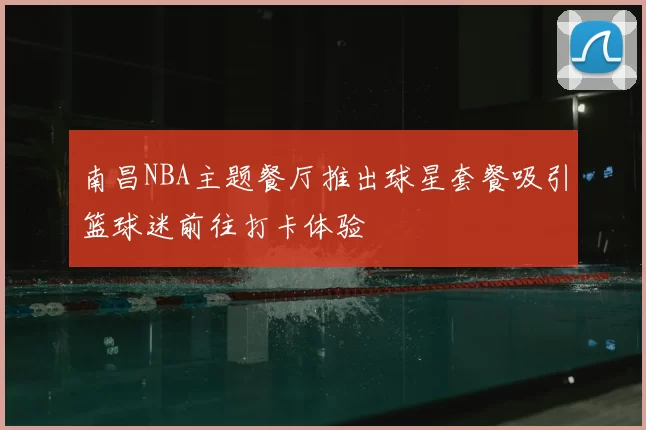 南昌NBA主题餐厅推出球星套餐吸引篮球迷前往打卡体验
