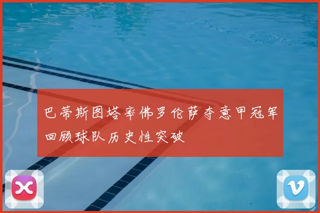 巴蒂斯图塔率佛罗伦萨夺意甲冠军回顾球队历史性突破