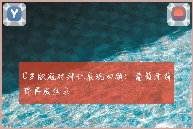C罗欧冠对拜仁表现回顾:葡萄牙前锋再成焦点