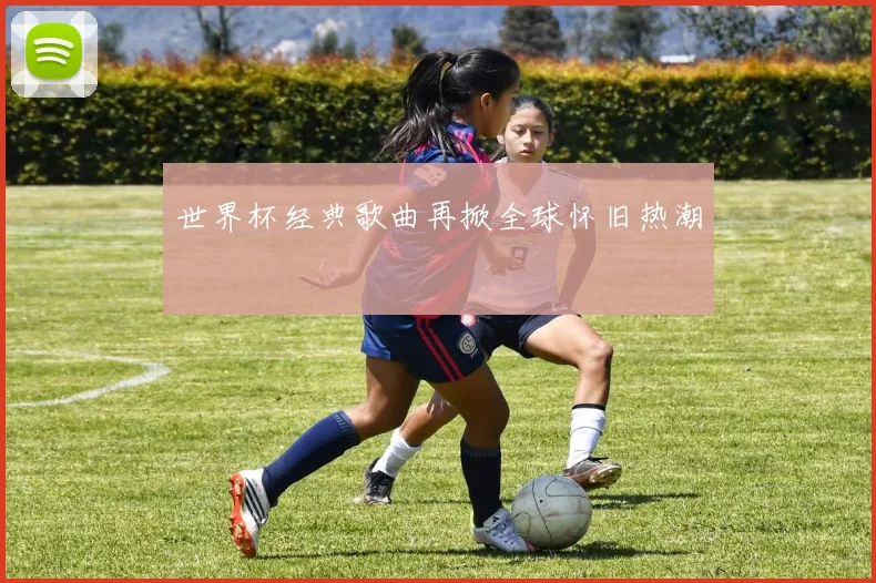 世界杯经典歌曲再掀全球怀旧热潮