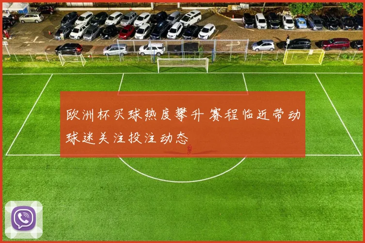 欧洲杯买球热度攀升 赛程临近带动球迷关注投注动态