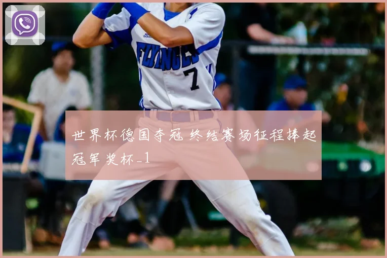 世界杯德国夺冠 终结赛场征程捧起冠军奖杯_1