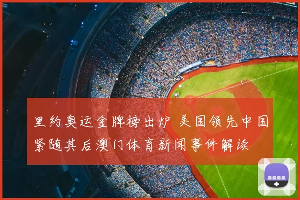 里约奥运金牌榜出炉 美国领先中国紧随其后澳门体育新闻事件解读