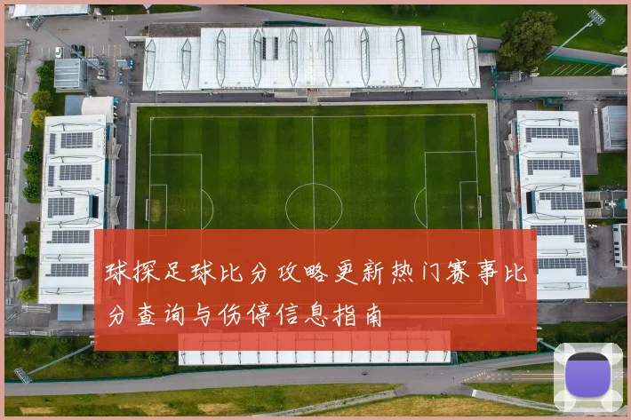 球探足球比分攻略更新热门赛事比分查询与伤停信息指南