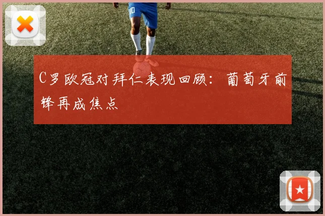 C罗欧冠对拜仁表现回顾:葡萄牙前锋再成焦点